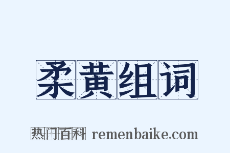 柔黄组词是什么意思的图片